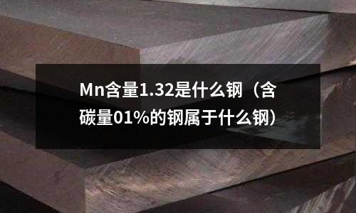 Mn含量1.32是什么鋼(含碳量01%的鋼屬于什么鋼)