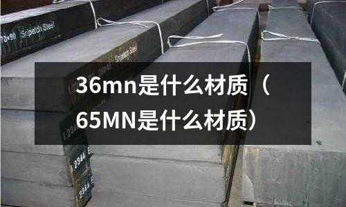 36mn是什么材質（65MN是什么材質）