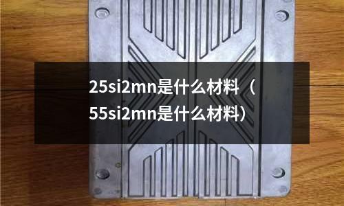 25si2mn是什么材料(55si2mn是什么材料)