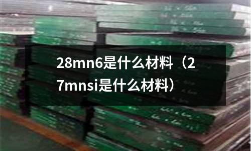 28mn6是什么材料(27mnsi是什么材料)
