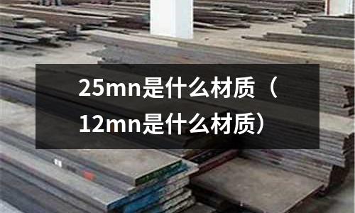 25mn是什么材質(12mn是什么材質)