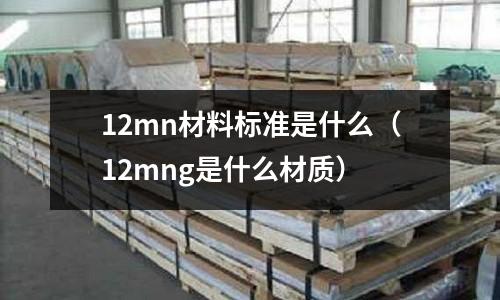 12mn材料標準是什么(12mng是什么材質)