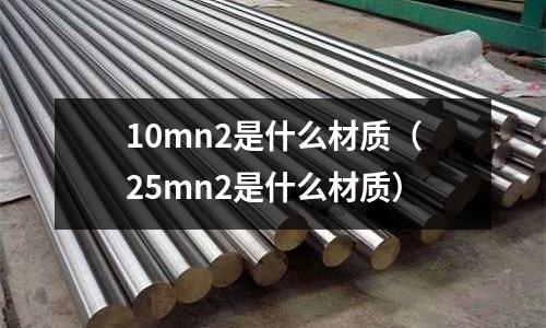 10mn2是什么材質(zhì)(25mn2是什么材質(zhì))