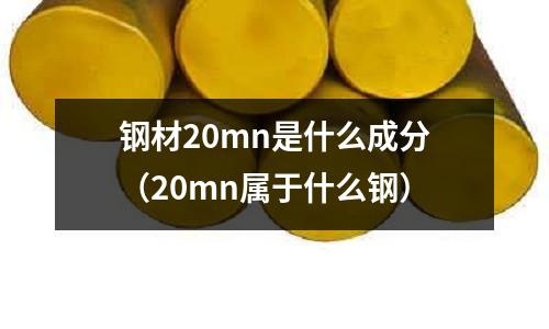 鋼材20mn是什么成分（20mn屬于什么鋼）