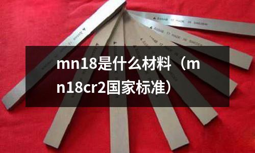 mn18是什么材料(mn18cr2國(guó)家標(biāo)準(zhǔn))