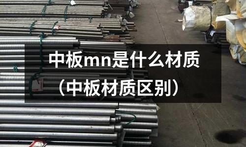 中板mn是什么材質(中板材質區別)