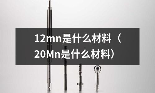 12mn是什么材料（20Mn是什么材料）