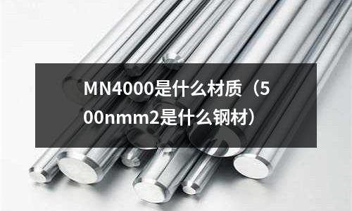 MN4000是什么材質(zhì)(500nmm2是什么鋼材)