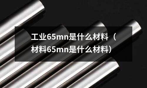 工業65mn是什么材料(材料65mn是什么材料)