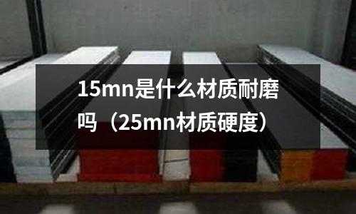 15mn是什么材質(zhì)耐磨嗎(25mn材質(zhì)硬度)
