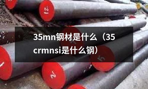35mn鋼材是什么（35crmnsi是什么鋼）
