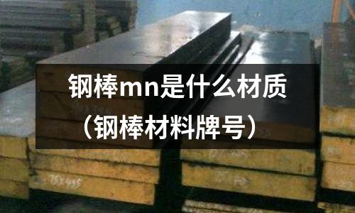 鋼棒mn是什么材質(zhì)(鋼棒材料牌號)