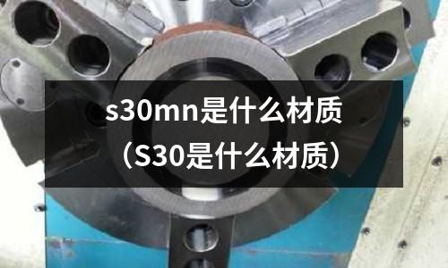 s30mn是什么材質（S30是什么材質）