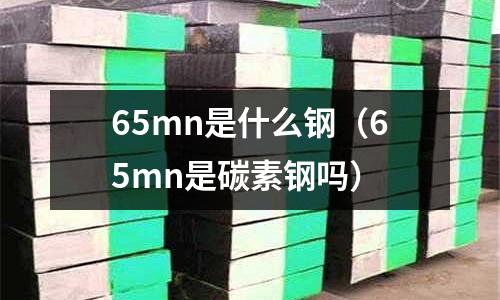 65mn是什么鋼(65mn是碳素鋼嗎)