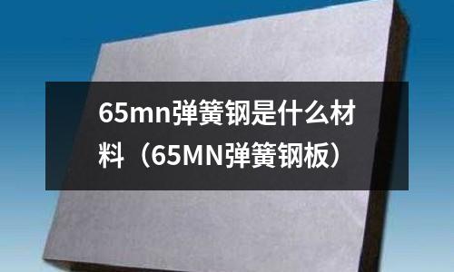 65mn彈簧鋼是什么材料（65MN彈簧鋼板）