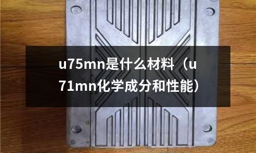 u75mn是什么材料(u71mn化學成分和性能)