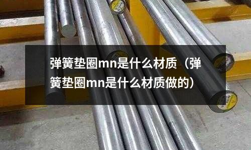 彈簧墊圈mn是什么材質(zhì)(彈簧墊圈mn是什么材質(zhì)做的)