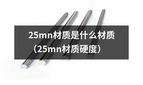25mn材質是什么材質(25mn材質硬度)
