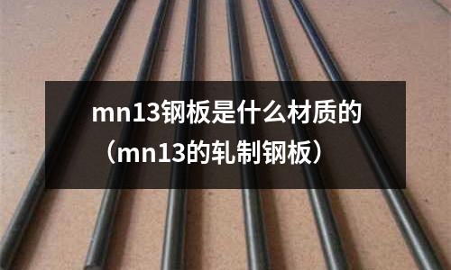mn13鋼板是什么材質的（mn13的軋制鋼板）