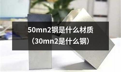 50mn2鋼是什么材質(30mn2是什么鋼)