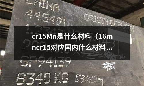 cr15Mn是什么材料(16mncr15對(duì)應(yīng)國(guó)內(nèi)什么材料)