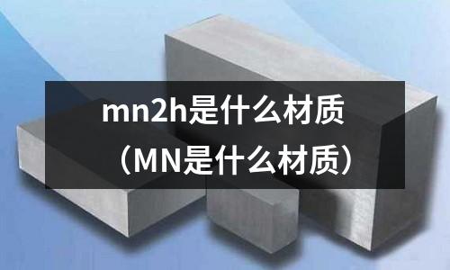 mn2h是什么材質(MN是什么材質)