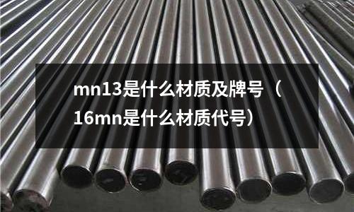 mn13是什么材質(zhì)及牌號(hào)(16mn是什么材質(zhì)代號(hào))