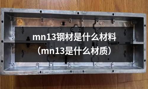 mn13鋼材是什么材料（mn13是什么材質）