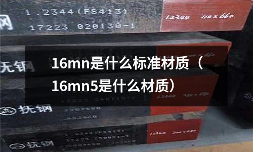16mn是什么標(biāo)準(zhǔn)材質(zhì)(16mn5是什么材質(zhì))