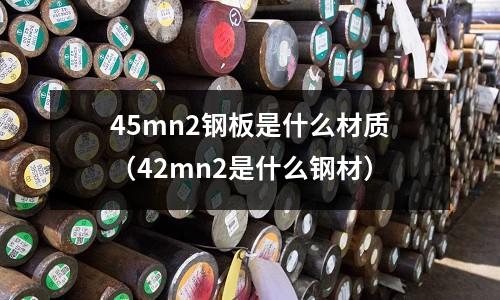 45mn2鋼板是什么材質(42mn2是什么鋼材)