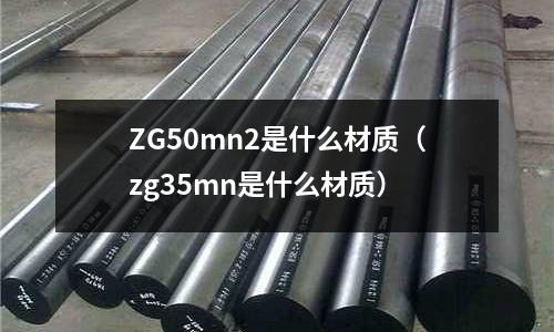 ZG50mn2是什么材質(zhì)(zg35mn是什么材質(zhì))