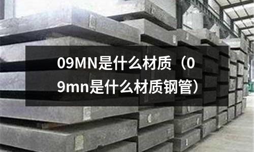 09MN是什么材質(09mn是什么材質鋼管)
