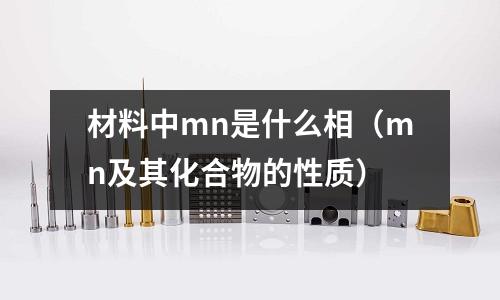 材料中mn是什么相（mn及其化合物的性質）
