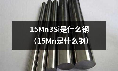 15Mn3Si是什么鋼(15Mn是什么鋼)
