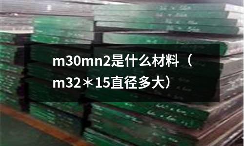 m30mn2是什么材料(m32*15直徑多大)