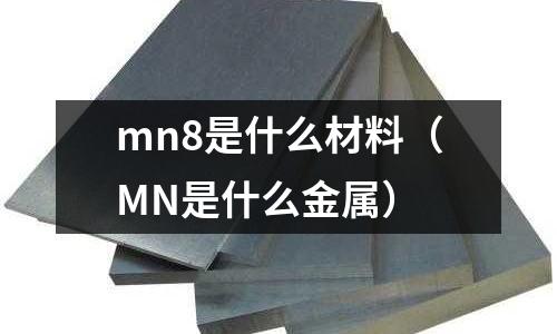 mn8是什么材料（MN是什么金屬）