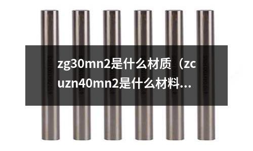 zg30mn2是什么材質(zhì)（zcuzn40mn2是什么材料）