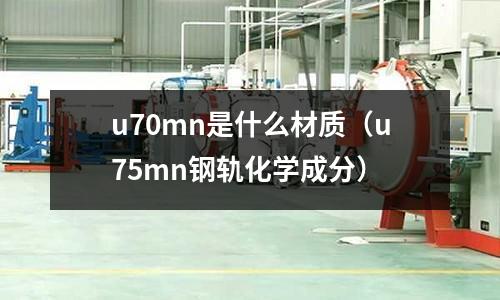 u70mn是什么材質(u75mn鋼軌化學成分)