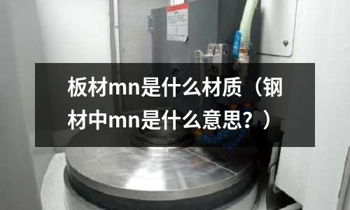板材mn是什么材質(zhì)（鋼材中mn是什么意思？）