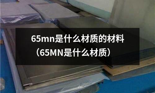 65mn是什么材質的材料(65MN是什么材質)