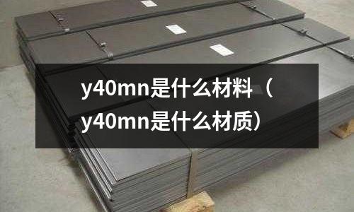 y40mn是什么材料(y40mn是什么材質(zhì))