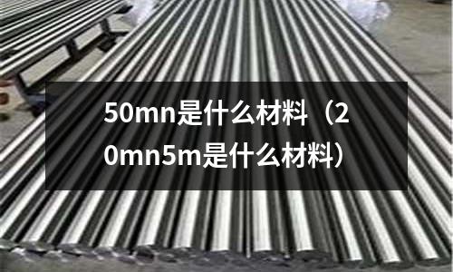 50mn是什么材料(20mn5m是什么材料)