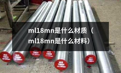 ml18mn是什么材質(ml18mn是什么材料)