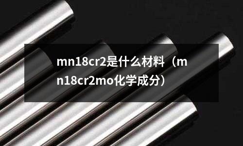 mn18cr2是什么材料(mn18cr2mo化學(xué)成分)