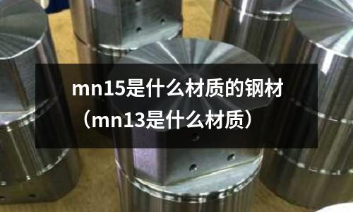 mn15是什么材質的鋼材(mn13是什么材質)