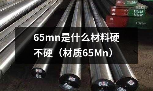 65mn是什么材料硬不硬(材質65Mn)