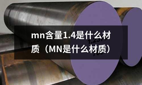 mn含量1.4是什么材質(MN是什么材質)