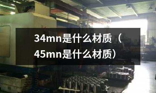 34mn是什么材質(zhì)(45mn是什么材質(zhì))