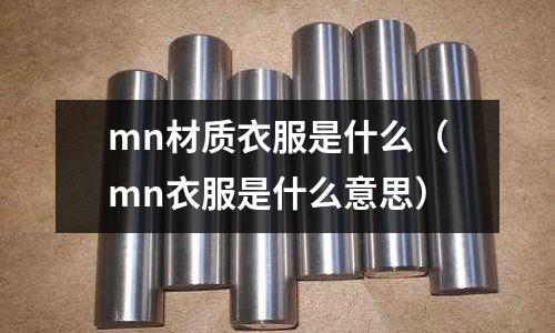 mn材質衣服是什么(mn衣服是什么意思)