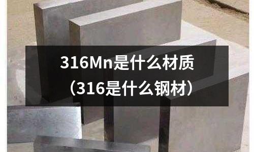 316Mn是什么材質(zhì)（316是什么鋼材）